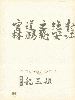 官道之绝对权力林鹏飞安江txt下载全本