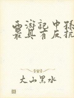 西游记中孙悟空最具有反抗精神的故事情节