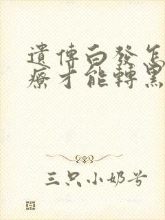 遗传白发怎么治疗才能转黑