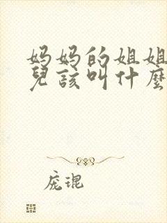 妈妈的姐姐的女儿该叫什么