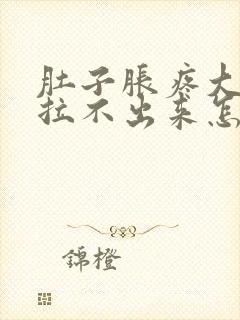 肚子胀疼大便又拉不出来怎么办