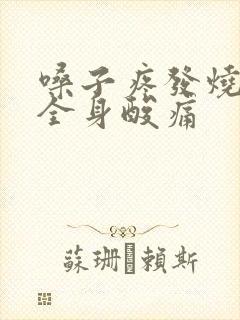 嗓子疼发烧头疼全身酸痛