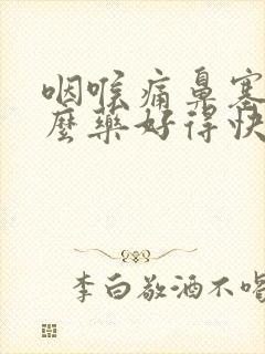 咽喉痛鼻塞吃什么药好得快