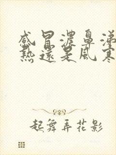 感冒浓鼻涕是风热还是风寒