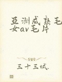 亚洲成熟毛多妇女av毛片