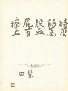 擦屁股的时候纸上有血怎么回事屁股疼