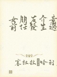 女朋友介意我和前任发生过关系,要分手