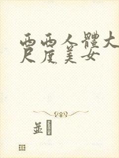 西西人体大胆大尺度美女