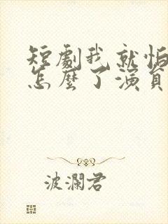 短剧我就怕老婆怎么了演员表