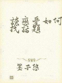 谈恋爱如何聊天找话题封面