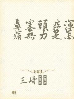 鼻塞头疼浑身酸痛无力是怎么回事