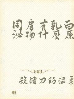 同房有乳白色分泌物什么原因封面