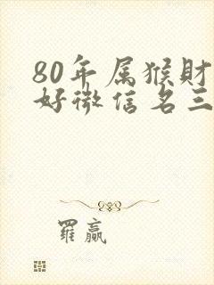 80年属猴财运好微信名三字
