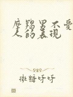 摩羯男不爱一个人的表现