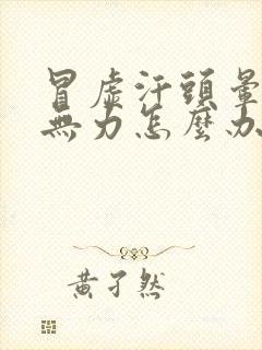 冒虚汗头晕浑身无力怎么办