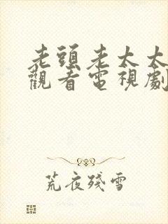 老头老太太免费观看电视剧