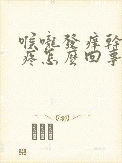 喉咙发痒干咳头疼怎么回事