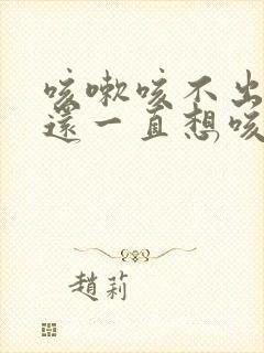 咳嗽咳不出来痰还一直想咳怎么办