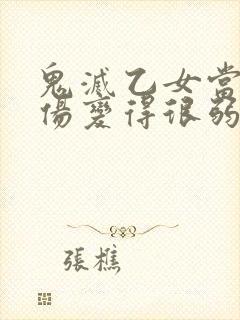 鬼灭乙女当他受伤变得很弱