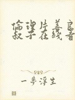 伦理片善良的小叔子在线看