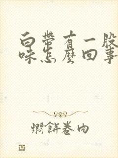 白带有一股腥臭味怎么回事