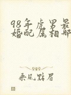 98年虎男最佳婚配属相哪年最好封面