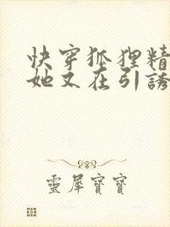 快穿狐狸精宿主她又在引诱大佬