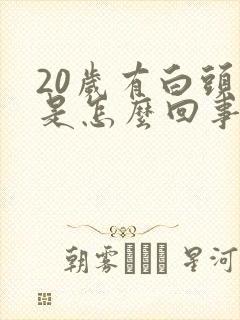 20岁有白头发是怎么回事