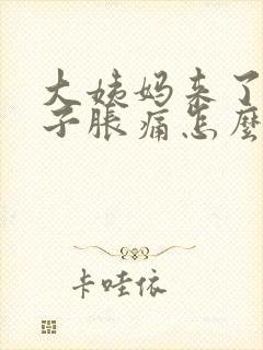 大姨妈来了小肚子胀痛怎么回事