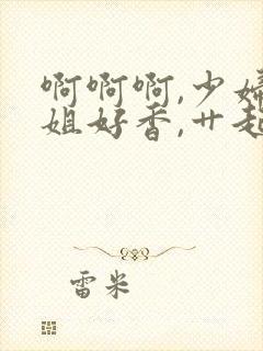 啊啊啊,少妇姐姐好香,艹起来好舒服