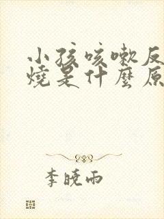 小孩咳嗽反复发烧是什么原因封面