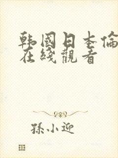 韩国日本伦理片在线观看