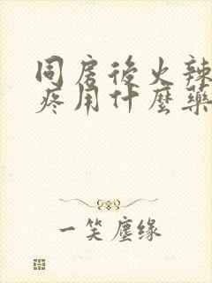 同房后火辣辣的疼用什么药效果好