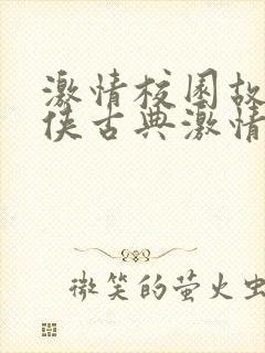激情校园故事武侠古典激情