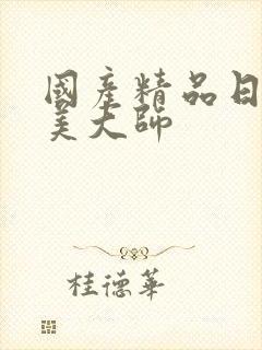 国产精品日韩欧美大师