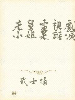 老舅电视剧中周小姐是谁演的