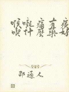 喉咙痛有痰鼻塞吃什么药好得快