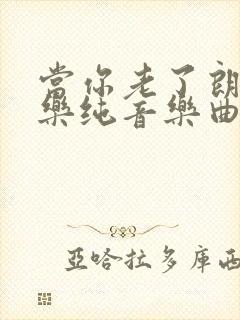 当你老了朗诵配乐纯音乐曲子