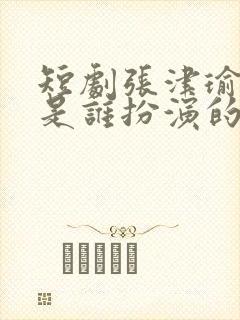 短剧张津瑜演员是谁扮演的