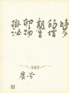 排卵期的时候分泌物会增多吗