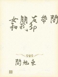 女朋友带闺蜜来和我3p封面