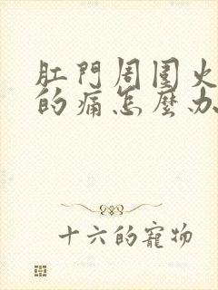 肛门周围火辣辣的痛怎么办