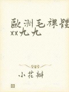 欧洲毛裸体xxxx九九