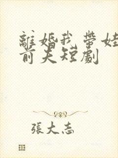 离婚我带娃虐翻前夫短剧