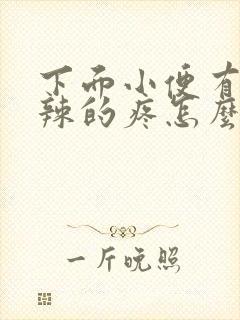 下面小便有火辣辣的疼怎么办