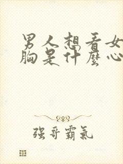 男人想看女人的胸是什么心理