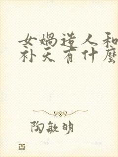 女娲造人和女娲补天有什么区别