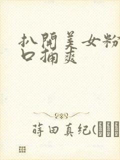 扒开美女粉嫩尿口捅爽