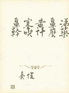 鼻塞黄鼻涕嗓子干吃什么药