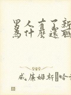 男人有了新欢后为什么还联系前任